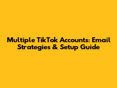 Multiple TikTok Accounts: Email Strategies & Setup Guide