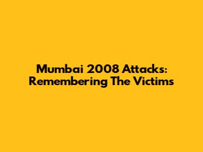 Mumbai 2008 Attacks: Remembering The Victims