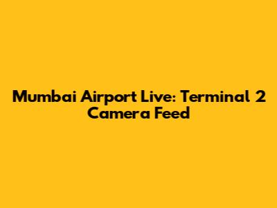 Mumbai Airport Live: Terminal 2 Camera Feed