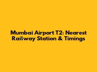 Mumbai Airport T2: Nearest Railway Station & Timings