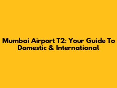 Mumbai Airport T2: Your Guide To Domestic & International