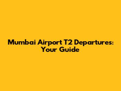 Mumbai Airport T2 Departures: Your Guide