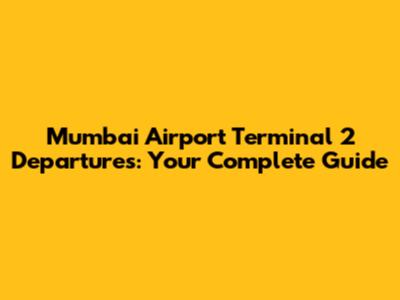 Mumbai Airport Terminal 2 Departures: Your Complete Guide