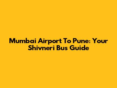 Mumbai Airport To Pune: Your Shivneri Bus Guide