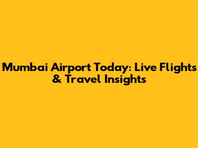 Mumbai Airport Today: Live Flights & Travel Insights