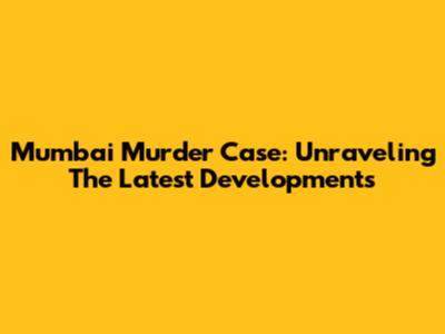 Mumbai Murder Case: Unraveling The Latest Developments
