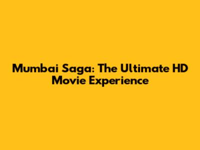 Mumbai Saga: The Ultimate HD Movie Experience