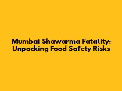 Mumbai Shawarma Fatality: Unpacking Food Safety Risks