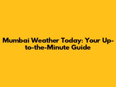Mumbai Weather Today: Your Up-to-the-Minute Guide