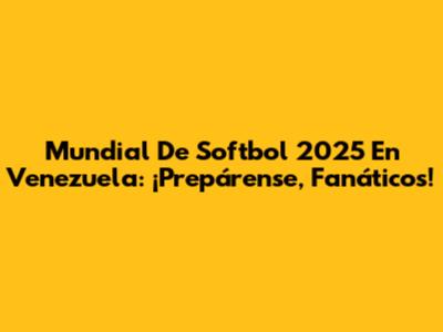 Mundial De Softbol 2025 En Venezuela: ¡Prepárense, Fanáticos!