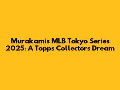 Murakami's MLB Tokyo Series 2025: A Topps Collector's Dream