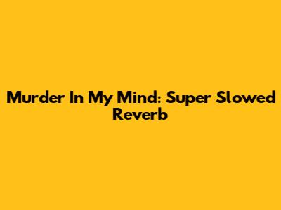 Murder In My Mind: Super Slowed Reverb