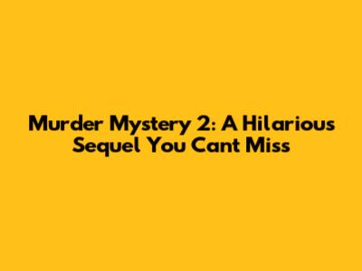 Murder Mystery 2: A Hilarious Sequel You Can't Miss