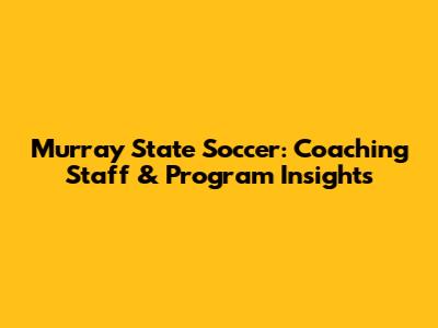 Murray State Soccer: Coaching Staff & Program Insights