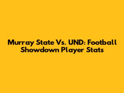Murray State Vs. UND: Football Showdown Player Stats