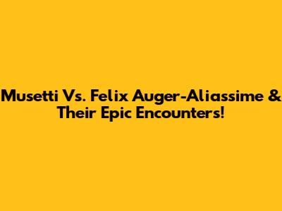 Musetti Vs. Felix Auger-Aliassime & Their Epic Encounters!