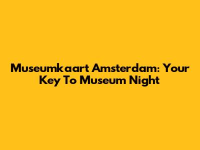 Museumkaart Amsterdam: Your Key To Museum Night