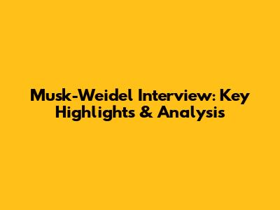 Musk-Weidel Interview: Key Highlights & Analysis