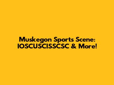 Muskegon Sports Scene: IOSCUSCISSCSC & More!