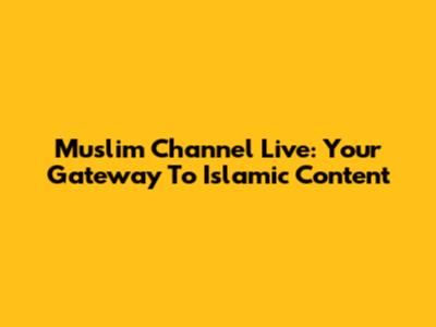 Muslim Channel Live: Your Gateway To Islamic Content