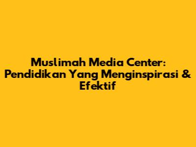 Muslimah Media Center: Pendidikan Yang Menginspirasi & Efektif