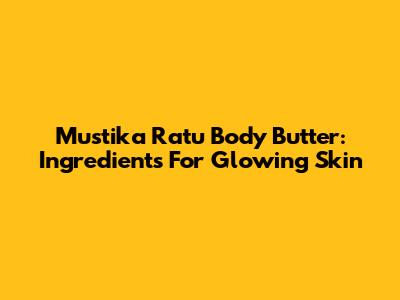 Mustika Ratu Body Butter: Ingredients For Glowing Skin