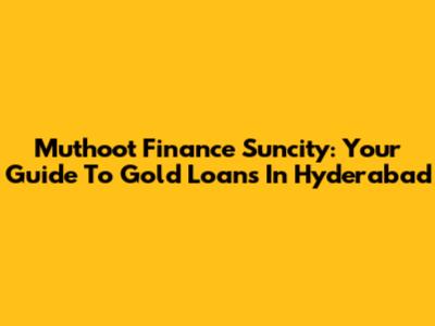 Muthoot Finance Suncity: Your Guide To Gold Loans In Hyderabad