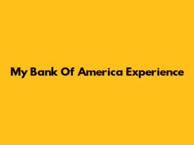 My Bank Of America Experience