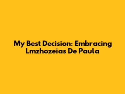 My Best Decision: Embracing Lmzhozeias De Paula