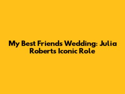 My Best Friend's Wedding: Julia Roberts' Iconic Role