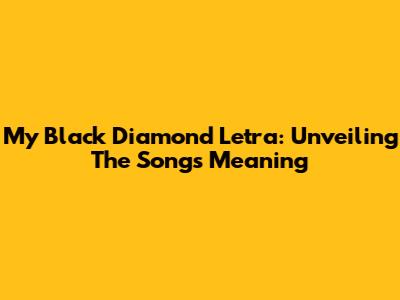 My Black Diamond Letra: Unveiling The Song's Meaning