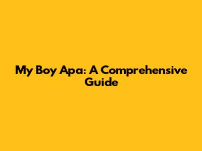 My Boy Apa: A Comprehensive Guide