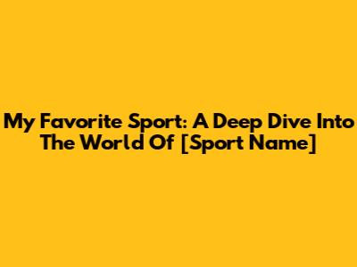 My Favorite Sport: A Deep Dive Into The World Of [Sport Name]
