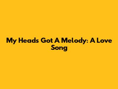 My Head's Got A Melody: A Love Song