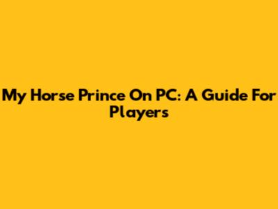 My Horse Prince On PC: A Guide For Players