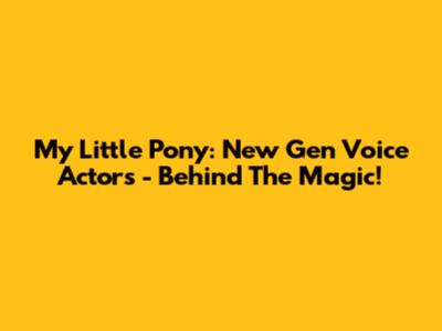 My Little Pony: New Gen Voice Actors - Behind The Magic!