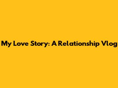 My Love Story: A Relationship Vlog
