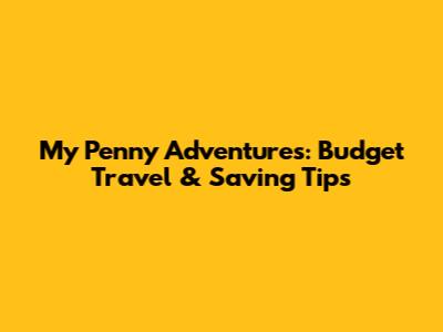 My Penny Adventures: Budget Travel & Saving Tips
