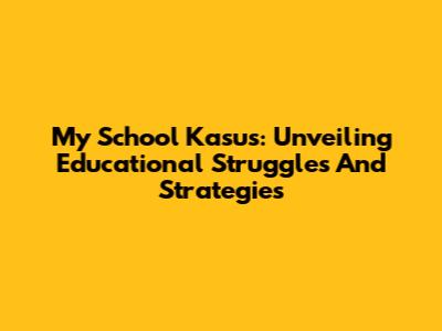 My School Kasus: Unveiling Educational Struggles And Strategies