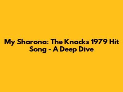 My Sharona: The Knack's 1979 Hit Song - A Deep Dive