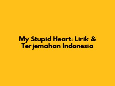 My Stupid Heart: Lirik & Terjemahan Indonesia