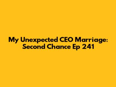 My Unexpected CEO Marriage: Second Chance Ep 241