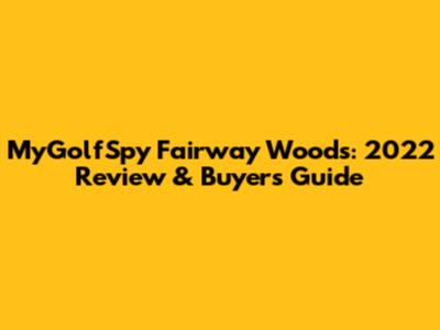 MyGolfSpy Fairway Woods: 2022 Review & Buyer's Guide