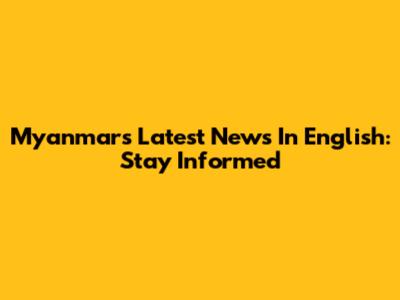 Myanmar's Latest News In English: Stay Informed