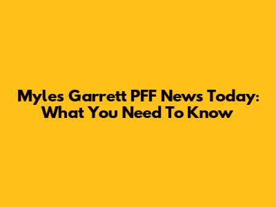 Myles Garrett PFF News Today: What You Need To Know