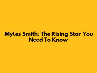 Myles Smith: The Rising Star You Need To Know