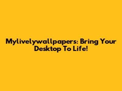 Mylivelywallpapers: Bring Your Desktop To Life!