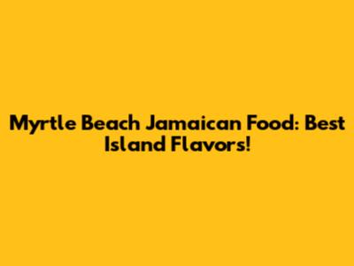 Myrtle Beach Jamaican Food: Best Island Flavors!