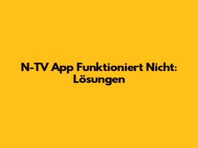N-TV App Funktioniert Nicht: Lösungen