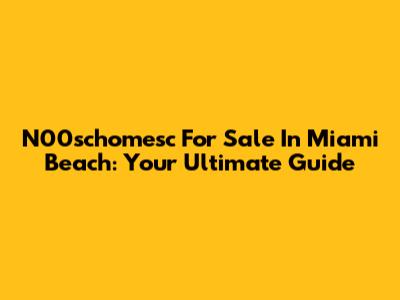 N00schomesc For Sale In Miami Beach: Your Ultimate Guide